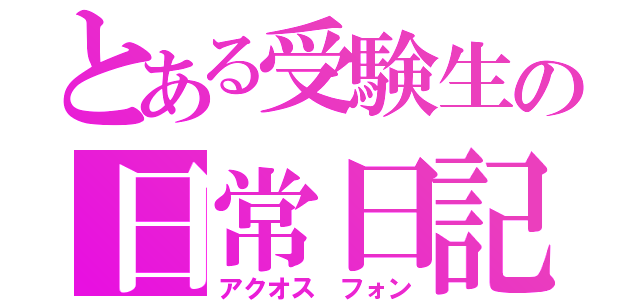 とある受験生の日常日記（アクオス　フォン）