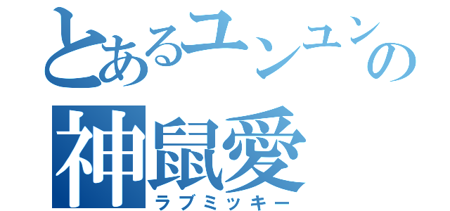 とあるユンユンの神鼠愛（ラブミッキー）