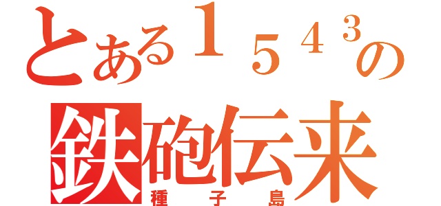 とある１５４３の鉄砲伝来（種子島）