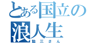 とある国立の浪人生（勉三さん）