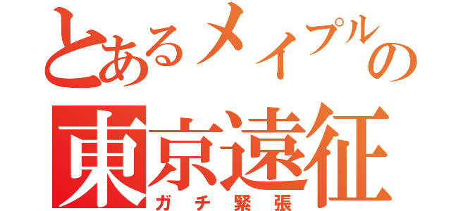 とあるメイプルの東京遠征（ガチ緊張）