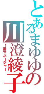 とあるまゆゆの川澄綾子（１番マネージャー）