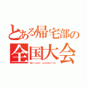 とある帰宅部の全国大会（Ｎａｔｉｏｎａｌ ｃｏｎｖｅｎｔｉｏｎ）