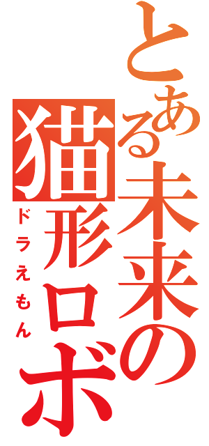 とある未来の猫形ロボット（ドラえもん）