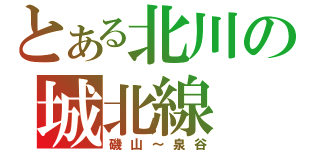 とある北川の城北線（磯山～泉谷）