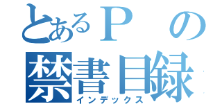 とあるＰの禁書目録（インデックス）