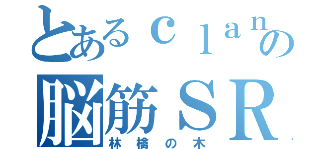 とあるｃｌａｎの脳筋ＳＲ（林檎の木）