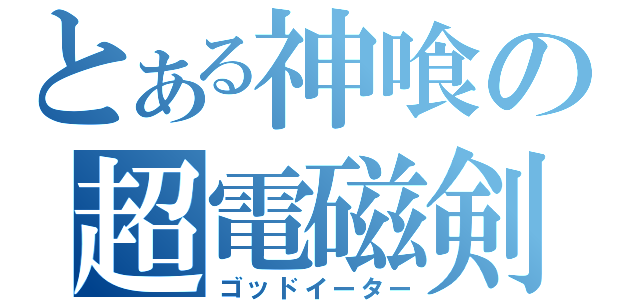 とある神喰の超電磁剣（ゴッドイーター）