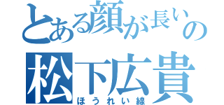 とある顔が長いの松下広貴（ほうれい線）