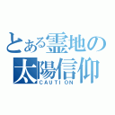 とある霊地の太陽信仰（ＣＡＵＴＩＯＮ）