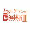 とあるクランの東海林匠Ⅱ（イースレイ）