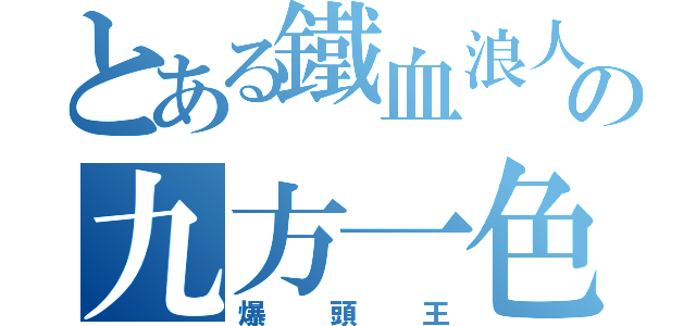 とある鐵血浪人の九方一色（爆頭王）