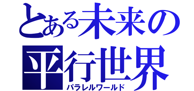 とある未来の平行世界（パラレルワールド）