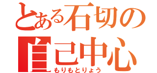 とある石切の自己中心少年（もりもとりょう）