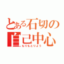 とある石切の自己中心少年（もりもとりょう）