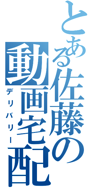 とある佐藤の動画宅配（デリバリー）