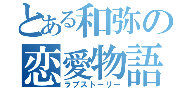 とある和弥の恋愛物語（ラブストーリー）