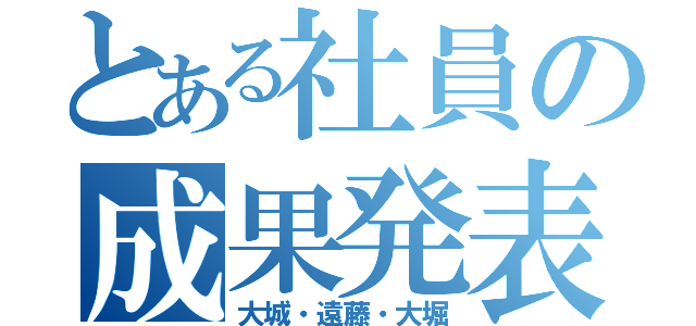 とある社員の成果発表（大城・遠藤・大堀）