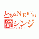 とあるＮＥＲＶの碇シンジ（パイロット）