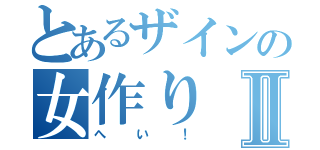 とあるザインの女作りⅡ（へい！）