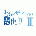 とあるザインの女作りⅡ（へい！）