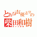 とある声優志望の柴田和樹（ボイス詐欺）