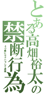 とある高畑裕太の禁断行為（４０歳にセクハラして逮捕）