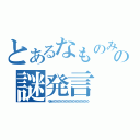 とあるなものみの謎発言（くぎゅううううううううううううううううううううううう）