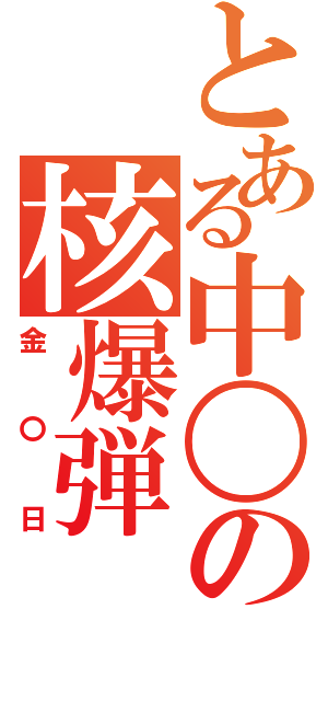 とある中〇の核爆弾（金〇日）