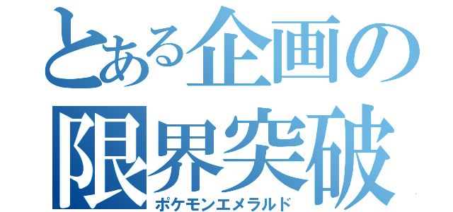 とある企画の限界突破（ポケモンエメラルド）