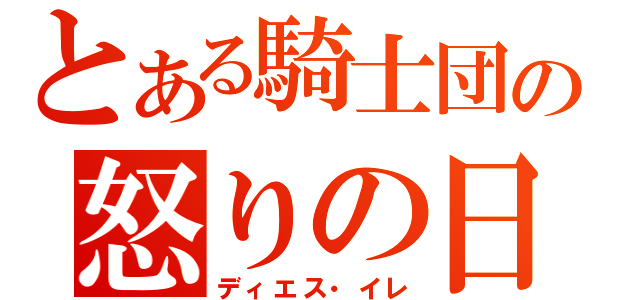 とある騎士団の怒りの日（ディエス・イレ）