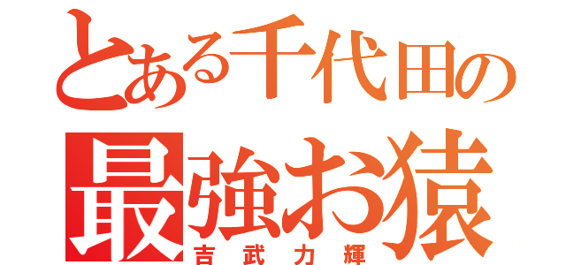 とある千代田の最強お猿（吉武力輝）