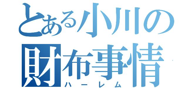 とある小川の財布事情（ハーレム）