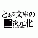 とある文庫の二次元化（アニメ放送開始）