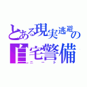 とある現実逃避の自宅警備（ニート）