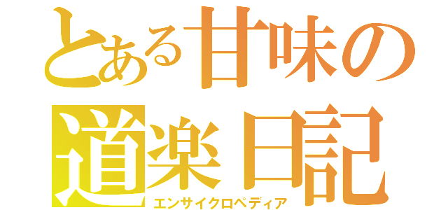 とある甘味の道楽日記（エンサイクロペディア）