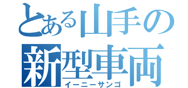 とある山手の新型車両（イーニーサンゴ）