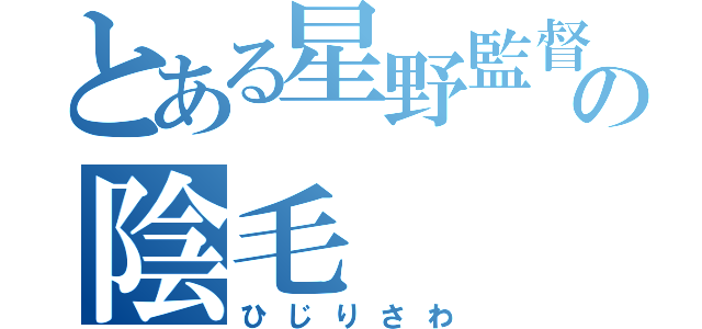 とある星野監督の陰毛（ひじりさわ）