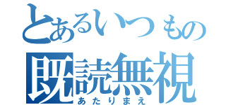 とあるいつもの既読無視（あたりまえ）