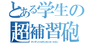 とある学生の超補習砲（ケッテントルキシカシネールガン）