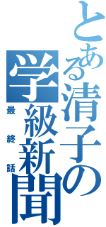 とある清子の学級新聞（最終話）