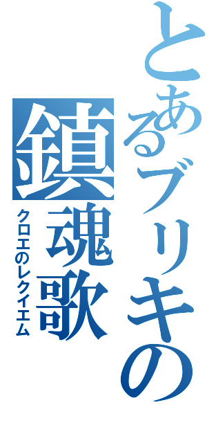 とあるブリキの鎮魂歌（クロエのレクイエム）