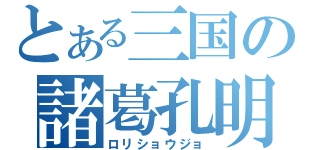 とある三国の諸葛孔明（ロリショウジョ）