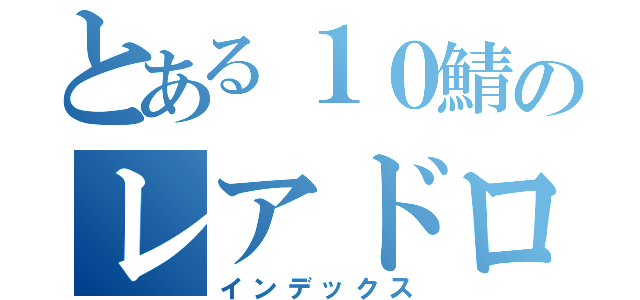 とある１０鯖のレアドロ（インデックス）