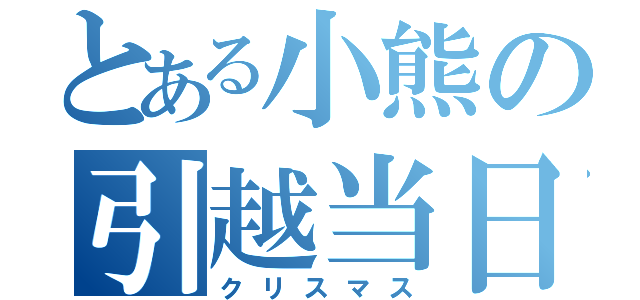 とある小熊の引越当日（クリスマス）