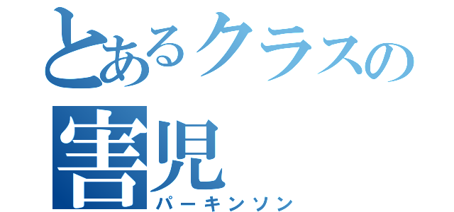 とあるクラスの害児（パーキンソン）