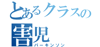 とあるクラスの害児（パーキンソン）