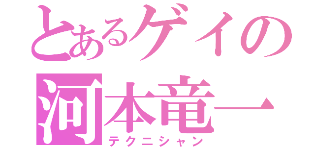 とあるゲイの河本竜一（テクニシャン）