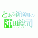 とある新撰組の沖田総司（ハクオウキ）