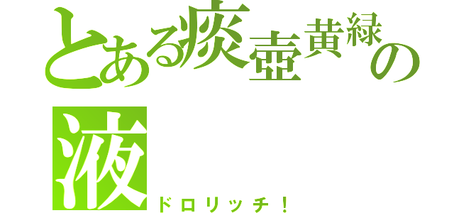 とある痰壺黄緑の液（ドロリッチ！）